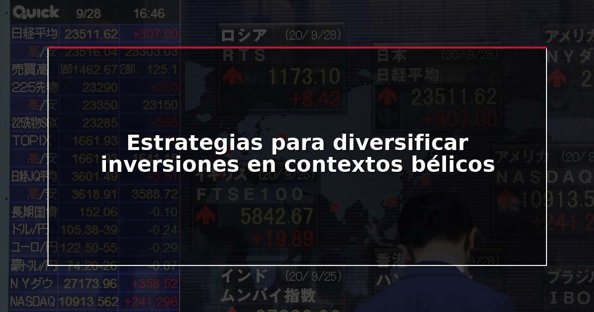 Estrategias para diversificar inversiones en contextos bélicos