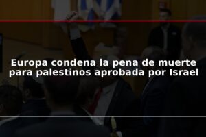Europa condena la pena de muerte para palestinos aprobada por Israel