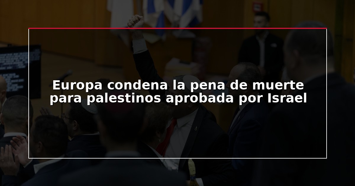 Europa condena la pena de muerte para palestinos aprobada por Israel