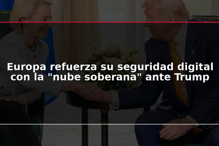 Europa refuerza su seguridad digital con la “nube soberana” ante Trump