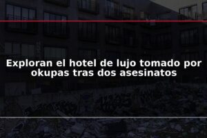 Exploran el hotel de lujo tomado por okupas tras dos asesinatos