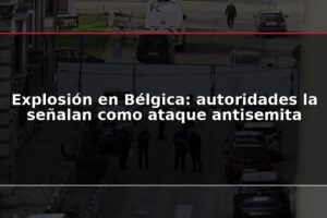 Explosión en Bélgica: autoridades la señalan como ataque antisemita