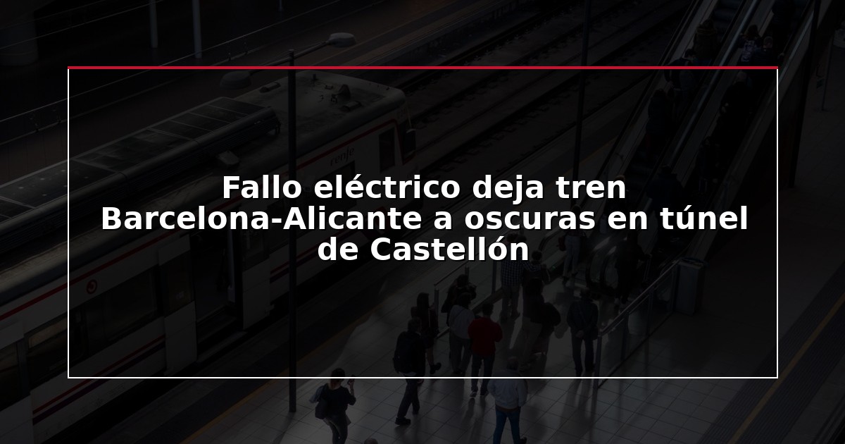 Fallo eléctrico deja tren Barcelona-Alicante a oscuras en túnel de Castellón