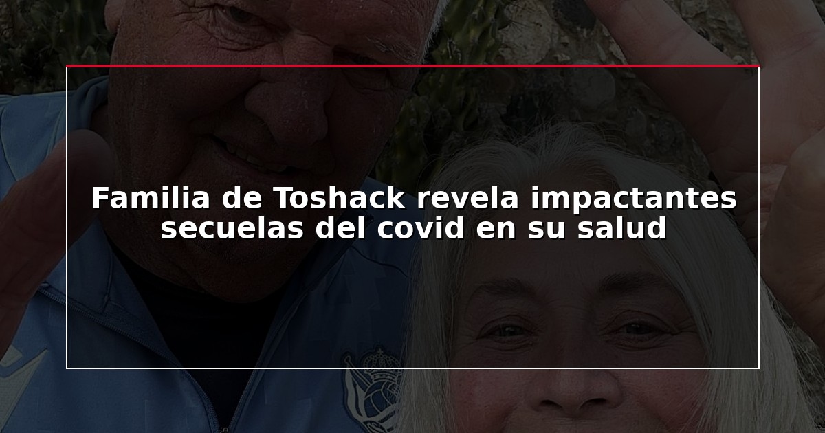 Familia de Toshack revela impactantes secuelas del covid en su salud