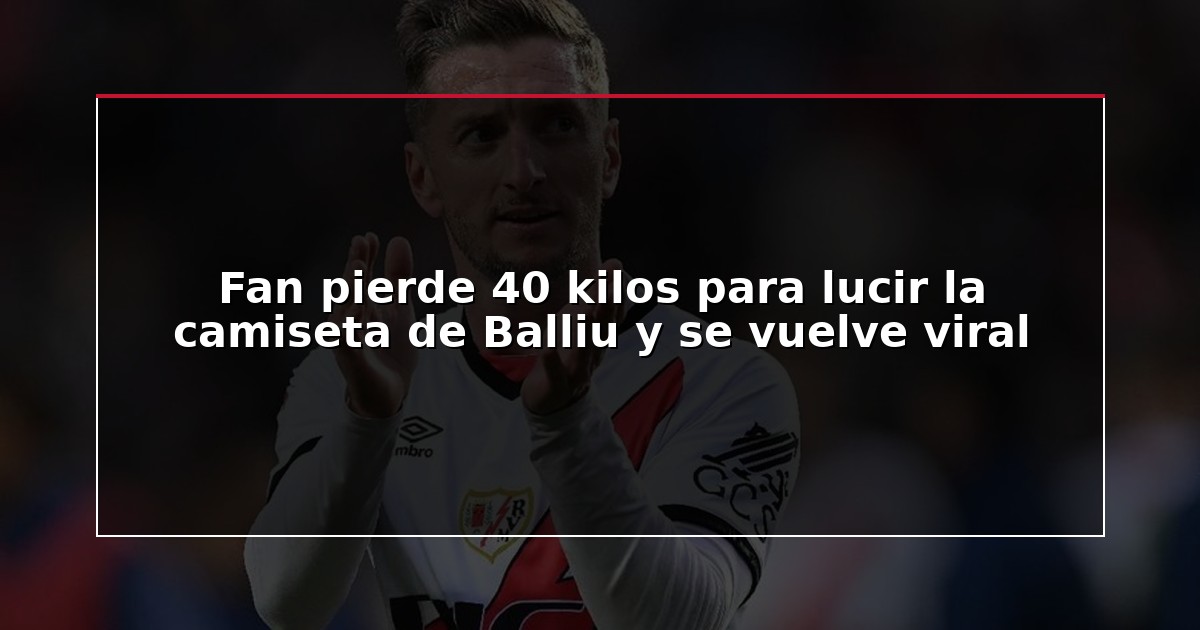 Fan pierde 40 kilos para lucir la camiseta de Balliu y se vuelve viral
