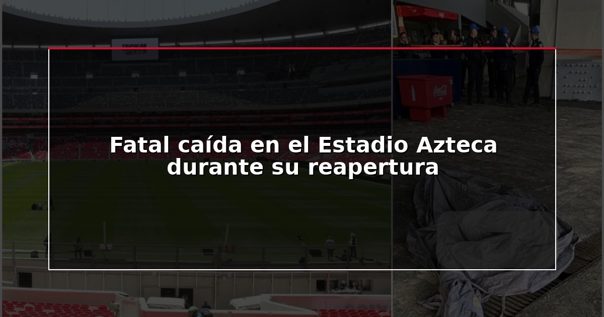 Fatal caída en el Estadio Azteca durante su reapertura