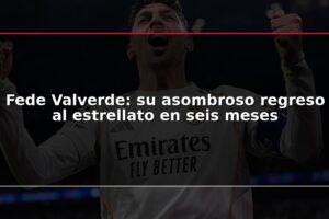 Fede Valverde: su asombroso regreso al estrellato en seis meses