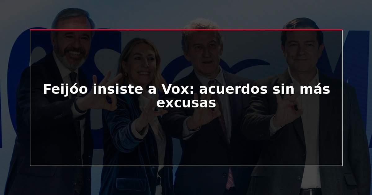 Feijóo insiste a Vox: acuerdos sin más excusas