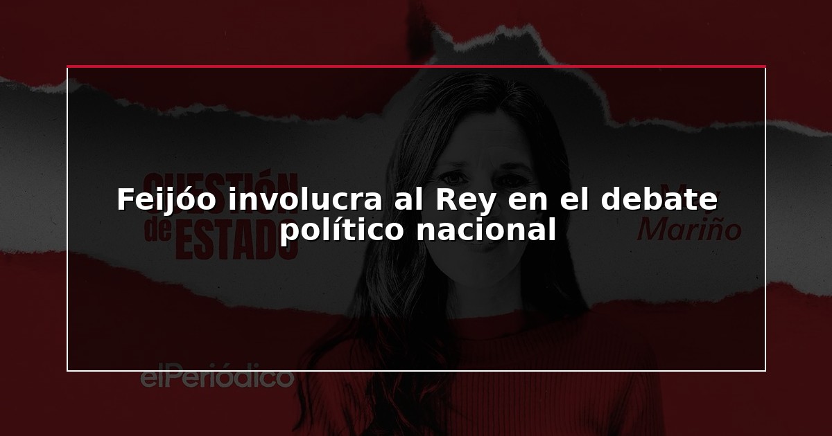 Feijóo involucra al Rey en el debate político nacional