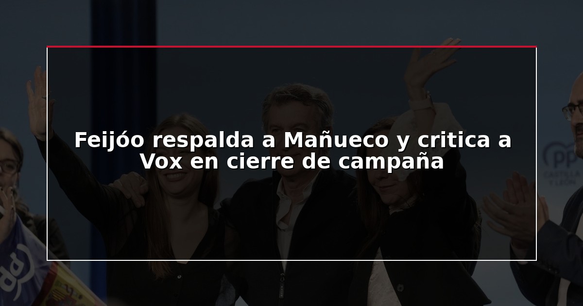 Feijóo respalda a Mañueco y critica a Vox en cierre de campaña