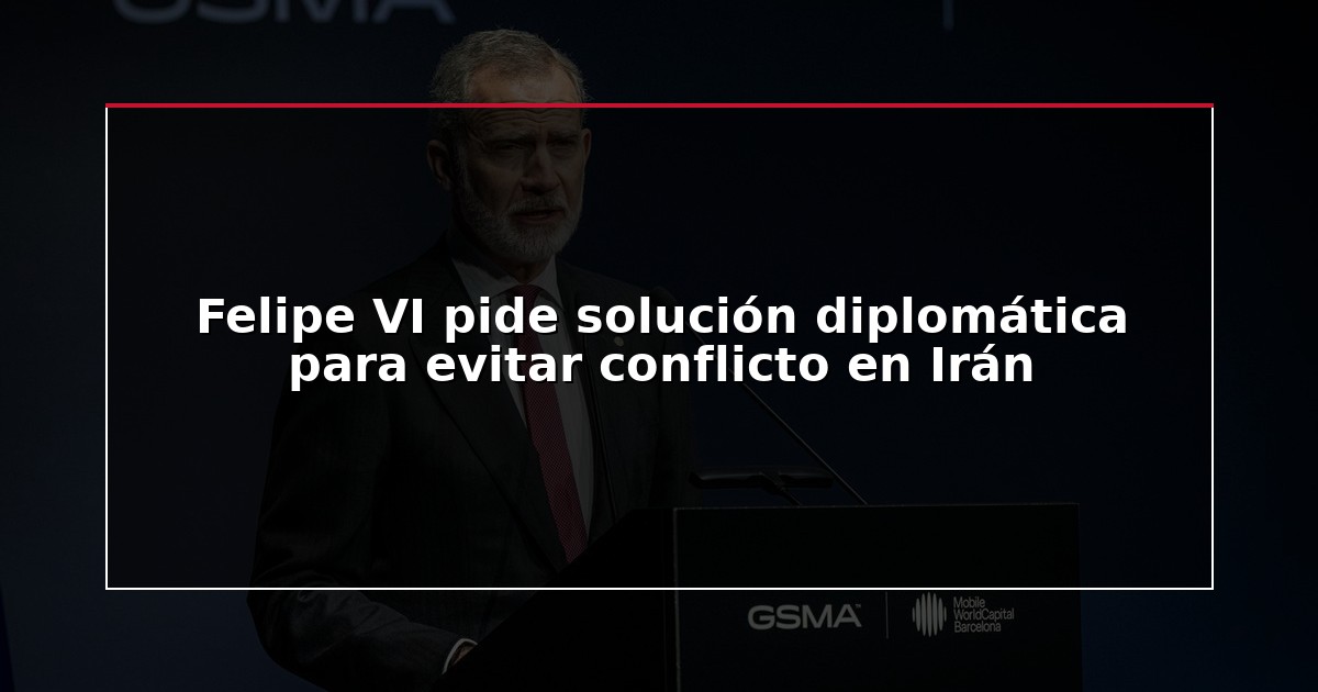 Felipe VI pide solución diplomática para evitar conflicto en Irán