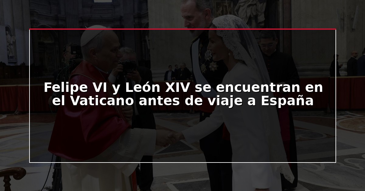 Felipe VI y León XIV se encuentran en el Vaticano antes de viaje a España