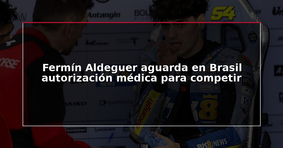 Fermín Aldeguer aguarda en Brasil autorización médica para competir