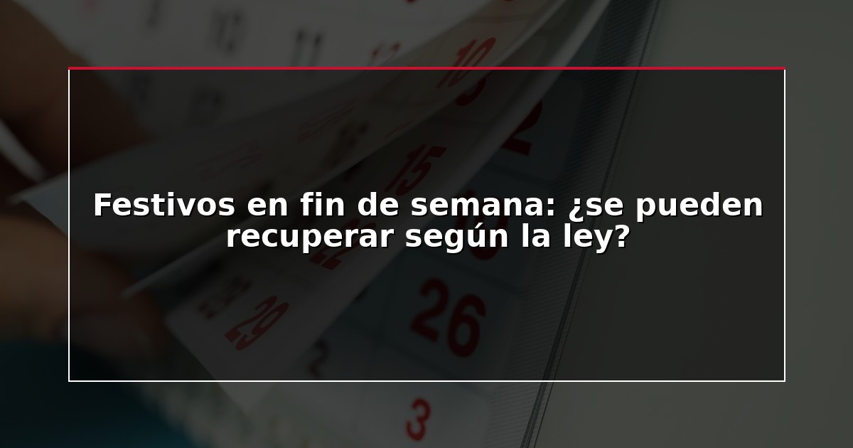 Festivos en fin de semana: ¿se pueden recuperar según la ley?