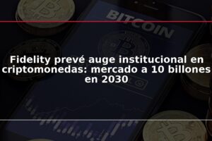 Fidelity prevé auge institucional en criptomonedas: mercado a 10 billones en 2030