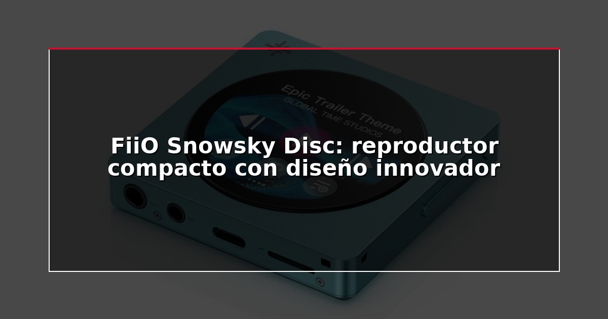 FiiO Snowsky Disc: reproductor compacto con diseño innovador