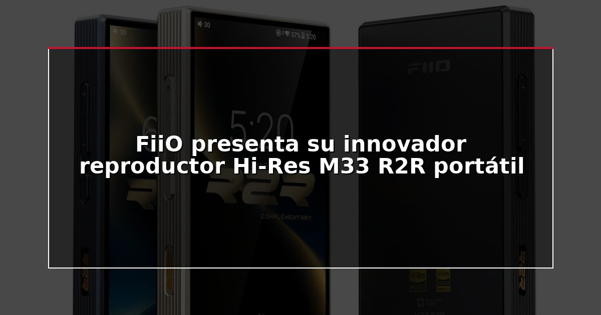 FiiO presenta su innovador reproductor Hi-Res M33 R2R portátil