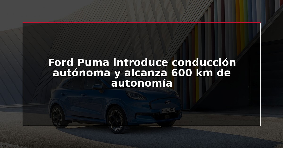 Ford Puma introduce conducción autónoma y alcanza 600 km de autonomía