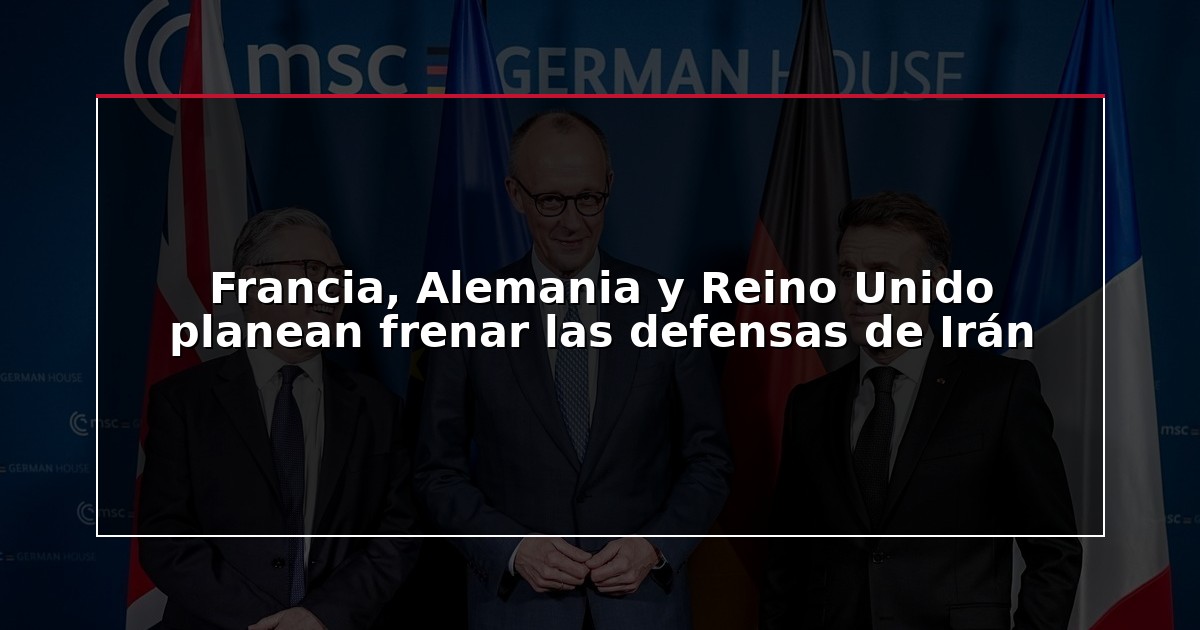 Francia, Alemania y Reino Unido planean frenar las defensas de Irán