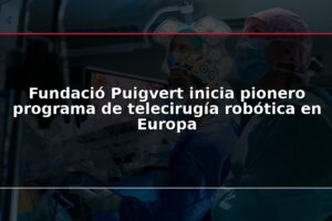 Fundació Puigvert inicia pionero programa de telecirugía robótica en Europa