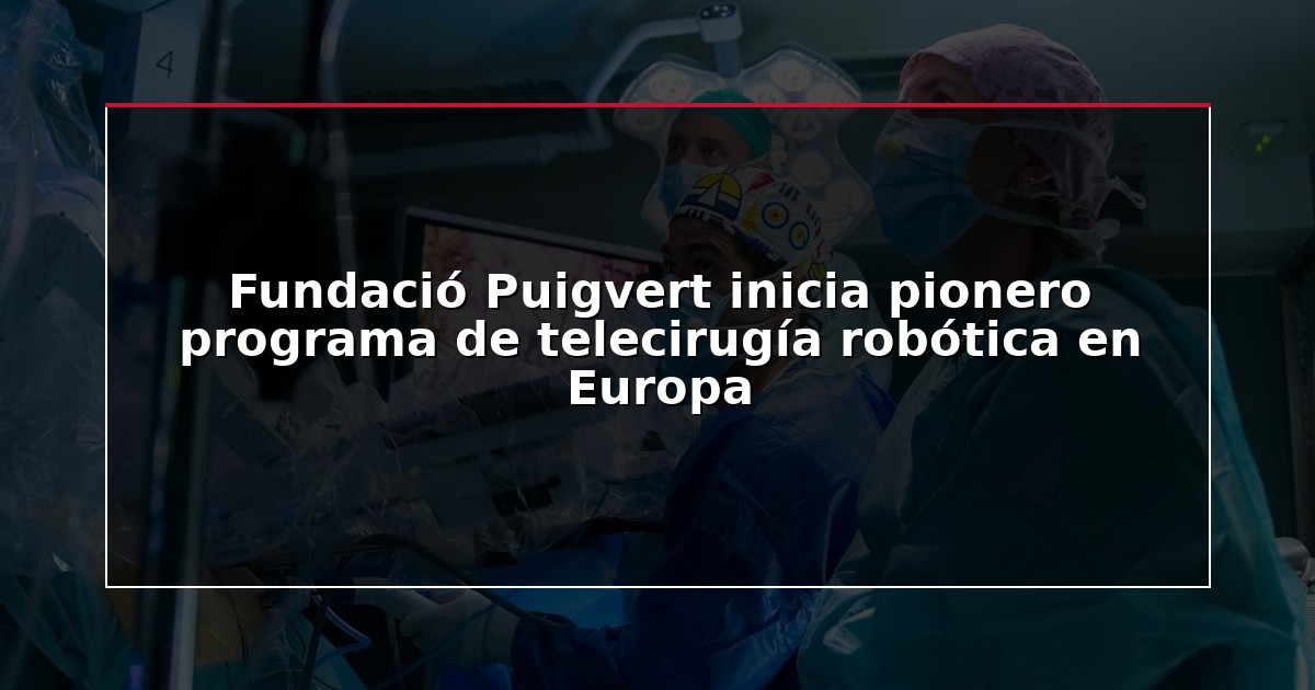 Fundació Puigvert inicia pionero programa de telecirugía robótica en Europa