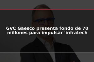 GVC Gaesco presenta fondo de 70 millones para impulsar 'infratech