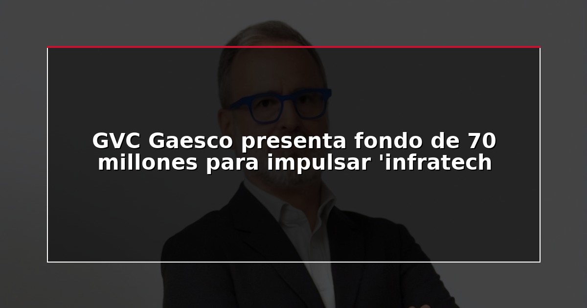 GVC Gaesco presenta fondo de 70 millones para impulsar ‘infratech