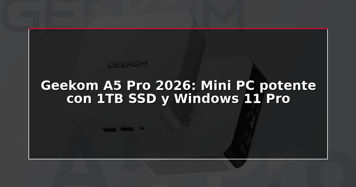 Geekom A5 Pro 2026: Mini PC potente con 1TB SSD y Windows 11 Pro