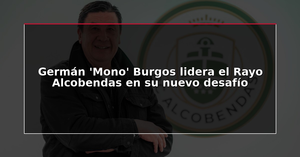 Germán ‘Mono’ Burgos lidera el Rayo Alcobendas en su nuevo desafío