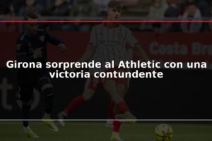 Girona sorprende al Athletic con una victoria contundente