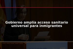 Gobierno amplía acceso sanitario universal para inmigrantes