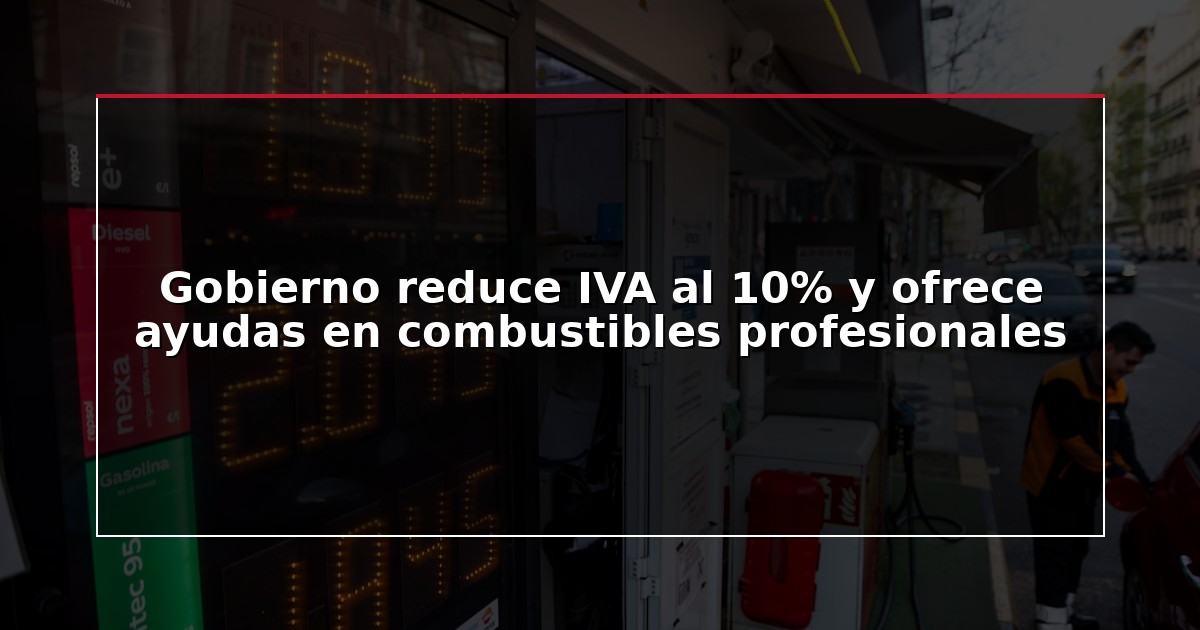 Gobierno reduce IVA al 10% y ofrece ayudas en combustibles profesionales