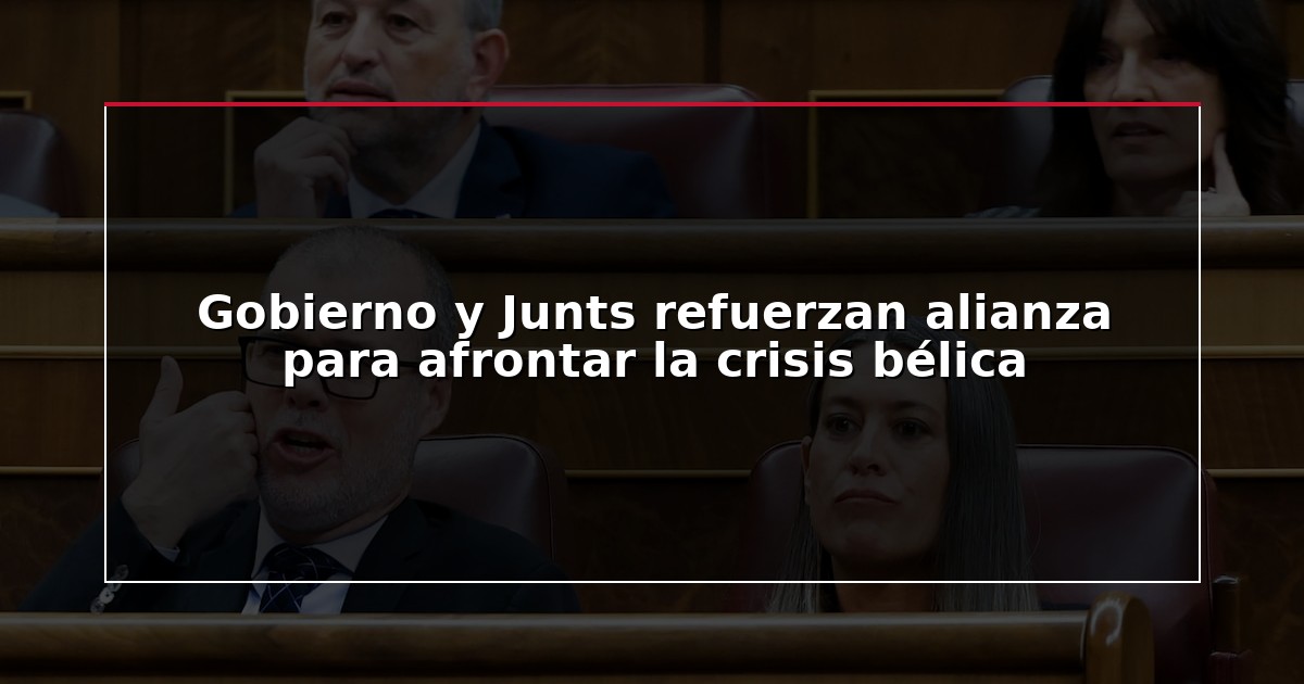 Gobierno y Junts refuerzan alianza para afrontar la crisis bélica