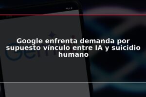 Google enfrenta demanda por supuesto vínculo entre IA y suicidio humano