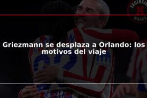 Griezmann se desplaza a Orlando: los motivos del viaje