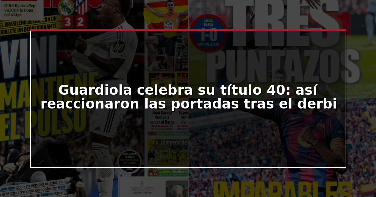 Guardiola celebra su título 40: así reaccionaron las portadas tras el derbi