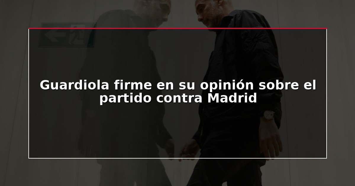 Guardiola firme en su opinión sobre el partido contra Madrid