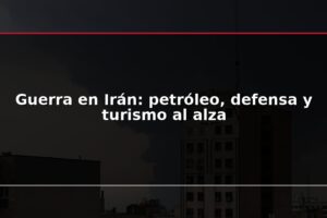 Guerra en Irán: petróleo, defensa y turismo al alza