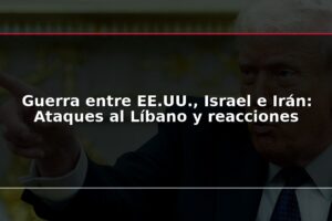 Guerra entre EE.UU., Israel e Irán: Ataques al Líbano y reacciones