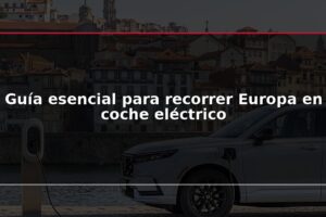 Guía esencial para recorrer Europa en coche eléctrico
