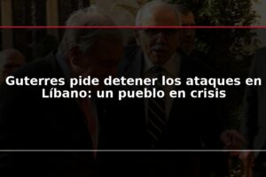 Guterres pide detener los ataques en Líbano: un pueblo en crisis