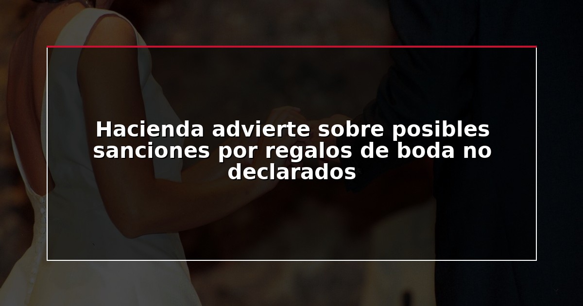 Hacienda advierte sobre posibles sanciones por regalos de boda no declarados