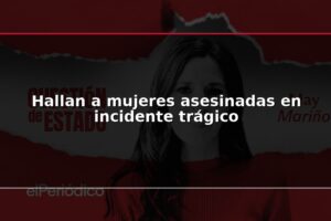 Hallan a mujeres asesinadas en incidente trágico