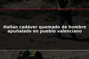 Hallan cadáver quemado de hombre apuñalado en pueblo valenciano