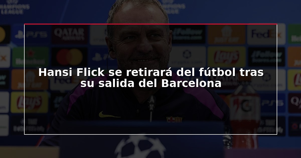 Hansi Flick se retirará del fútbol tras su salida del Barcelona