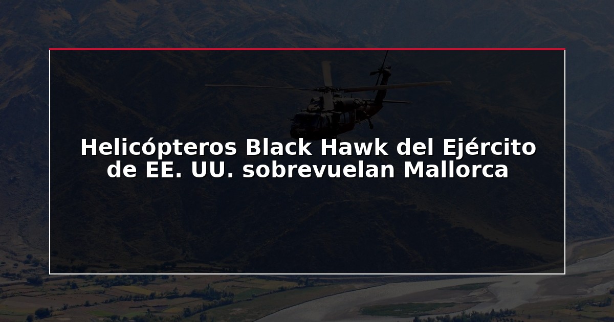 Helicópteros Black Hawk del Ejército de EE. UU. sobrevuelan Mallorca