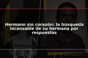 Hermano sin corazón: la búsqueda incansable de su hermana por respuestas