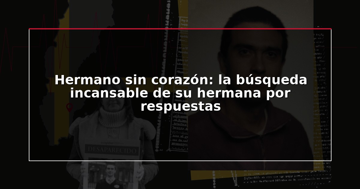 Hermano sin corazón: la búsqueda incansable de su hermana por respuestas