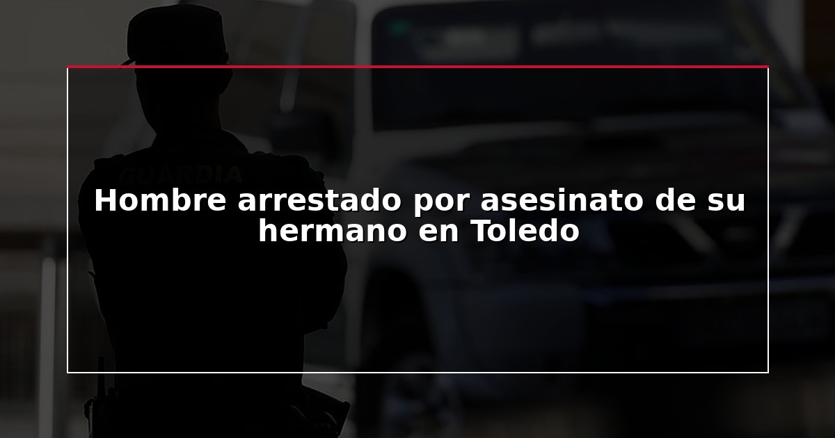Hombre arrestado por asesinato de su hermano en Toledo