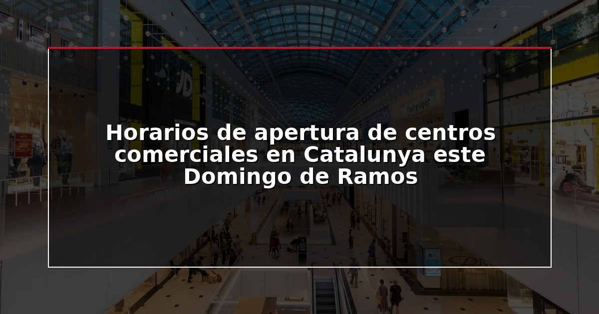 Horarios de apertura de centros comerciales en Catalunya este Domingo de Ramos